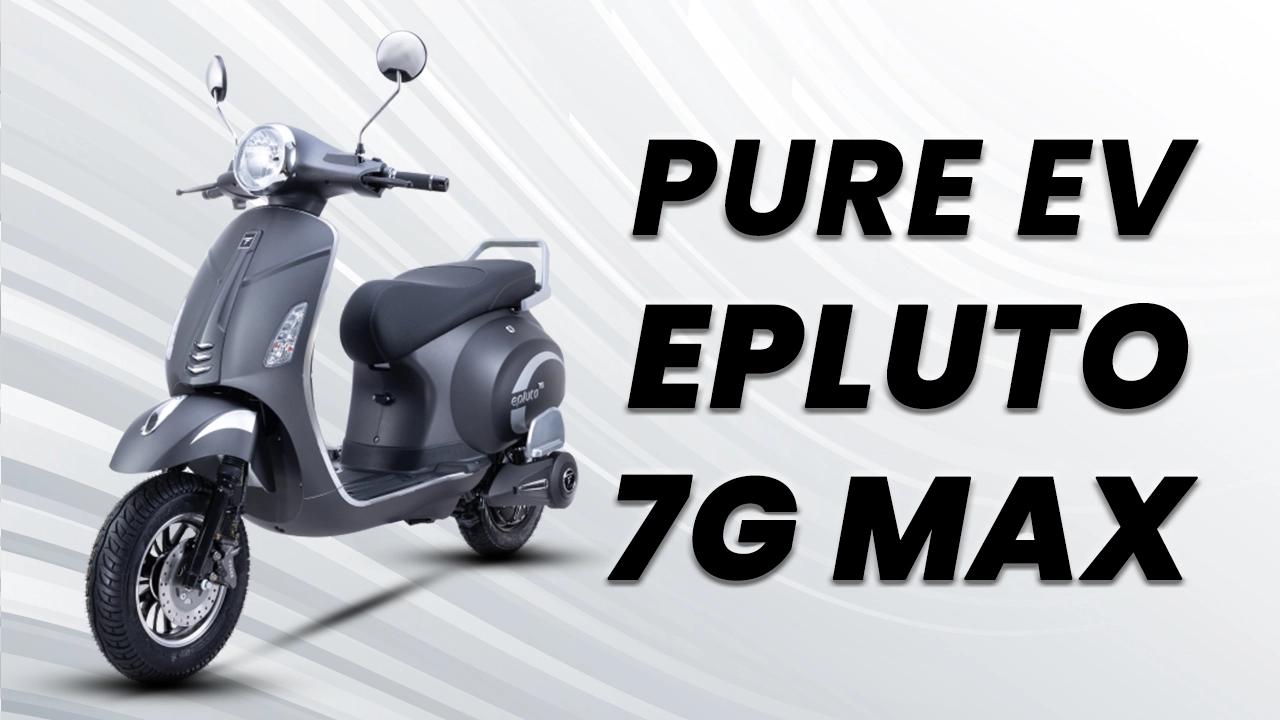 PURE EV Epluto 7G Max: Here Are Top 10 Practical Stand Out Highlights