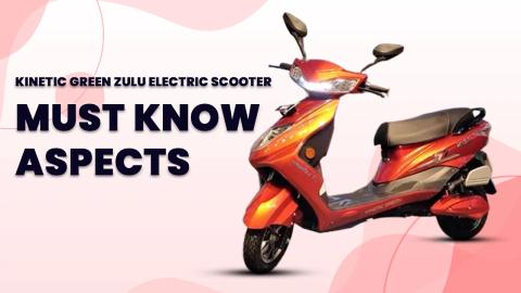 Kinetic Green Zulu Electric Scooter :7 Must Know Aspects 