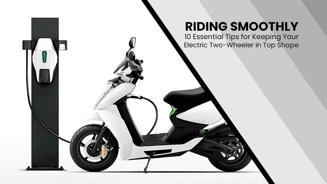 Riding Smoothly: 10 Essential Tips for Keeping Your Electric Two-Wheeler in Top Shape Riding Smoothly: 10 Essential Tips for Keeping Your Electric Two-Wheeler in Top Shape