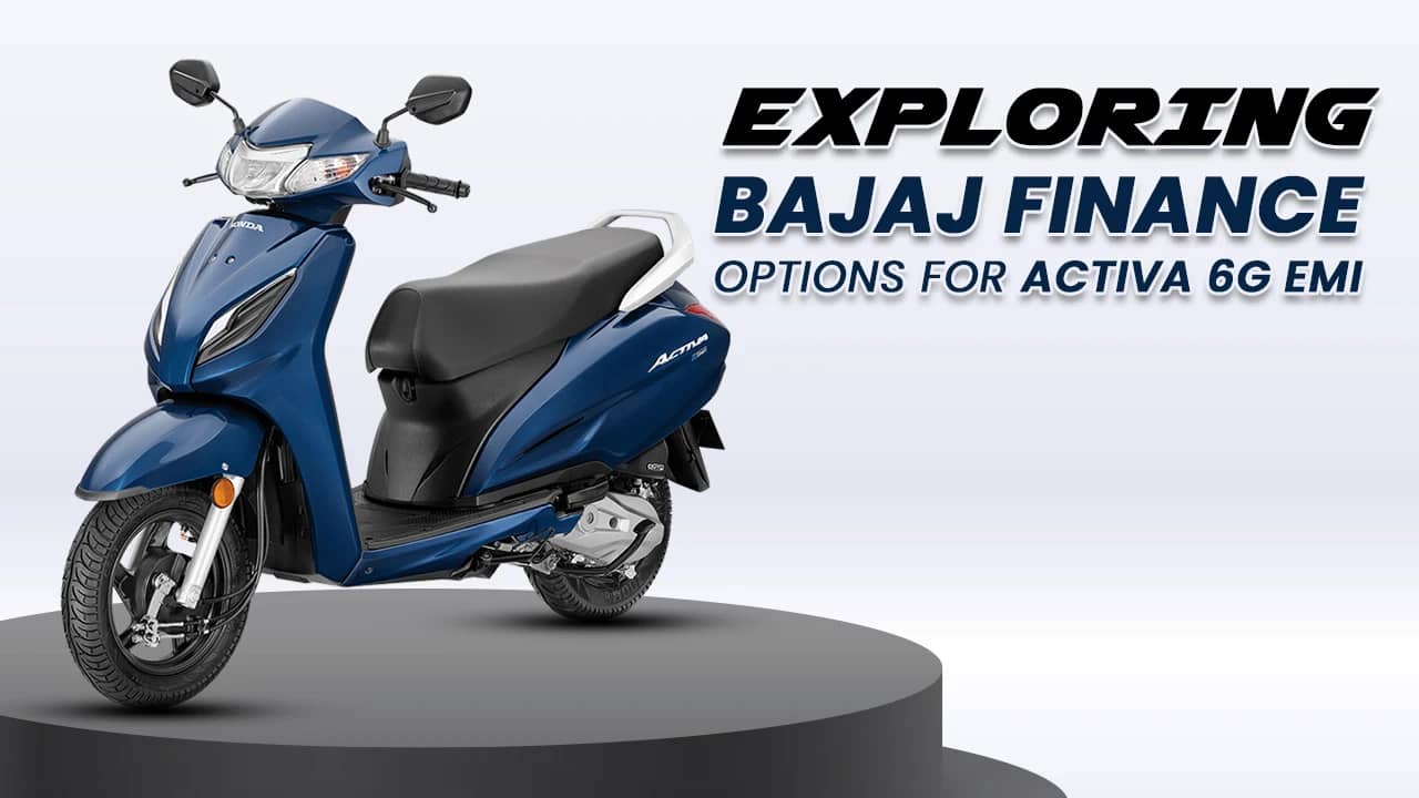 Exploring Bajaj Finance Options for Activa 6G EMI Exploring Bajaj Finance Options for Activa 6G EMI